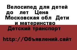 Велосипед для детей до 5 лет › Цена ­ 2 500 - Московская обл. Дети и материнство » Детский транспорт   